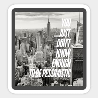 YOU JUST DON'T KNOW ENOUGH TO BE PESSIMISTIC Sticker